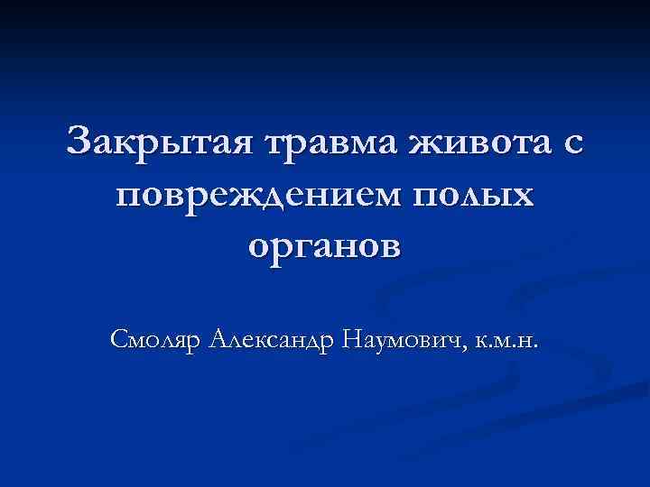 Закрытая травма живота с повреждением полых органов Смоляр Александр Наумович, к. м. н. 