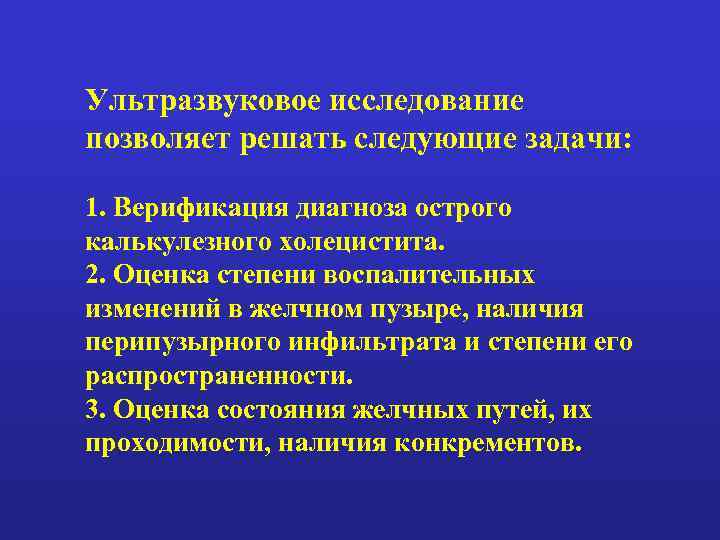 Ультразвуковое исследование позволяет решать следующие задачи: 1. Верификация диагноза острого калькулезного холецистита. 2. Оценка
