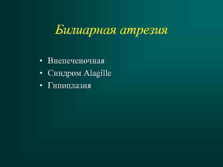 Билиарная атрезия • Внепеченочная • Синдром Alagille • Гипоплазия 