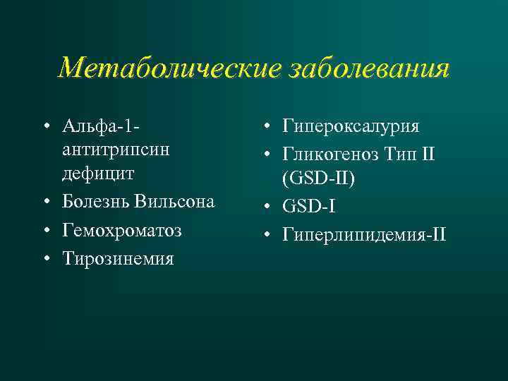 Метаболические заболевания • Альфа-1 антитрипсин дефицит • Болезнь Вильсона • Гемохроматоз • Тирозинемия •