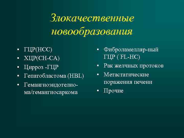 Злокачественные новообразования • • • ГЦР(HCC) ХЦР(CH-CA) Цирроз -ГЦР Гепатобластома (HBL) Гемангиоэндотелиома/гемангиосаркома • Фиброламелляр-ный