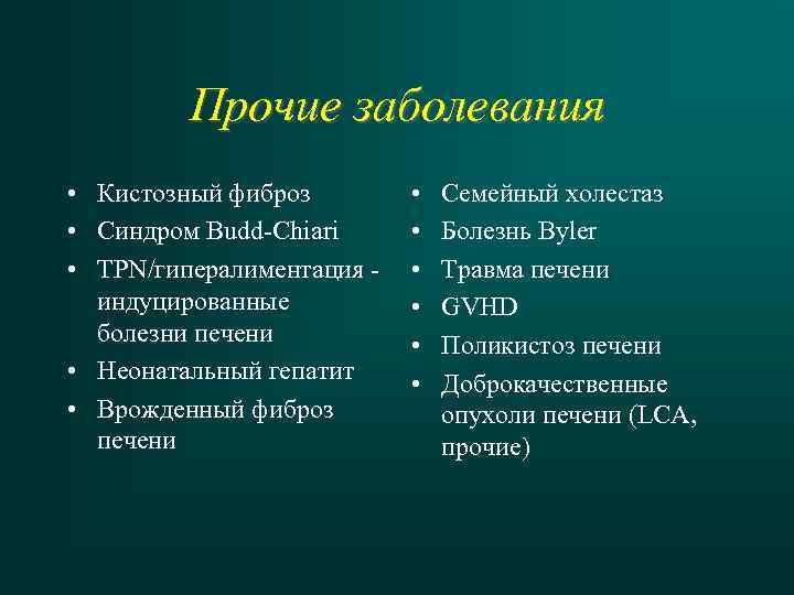 Прочие заболевания • Кистозный фиброз • Синдром Budd-Chiari • TPN/гипералиментация индуцированные болезни печени •