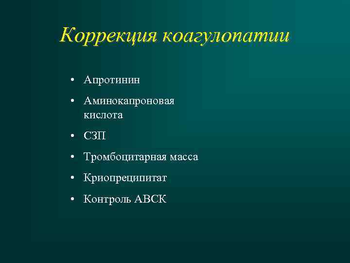 Коррекция коагулопатии • Апротинин • Аминокапроновая кислота • СЗП • Тромбоцитарная масса • Криопреципитат