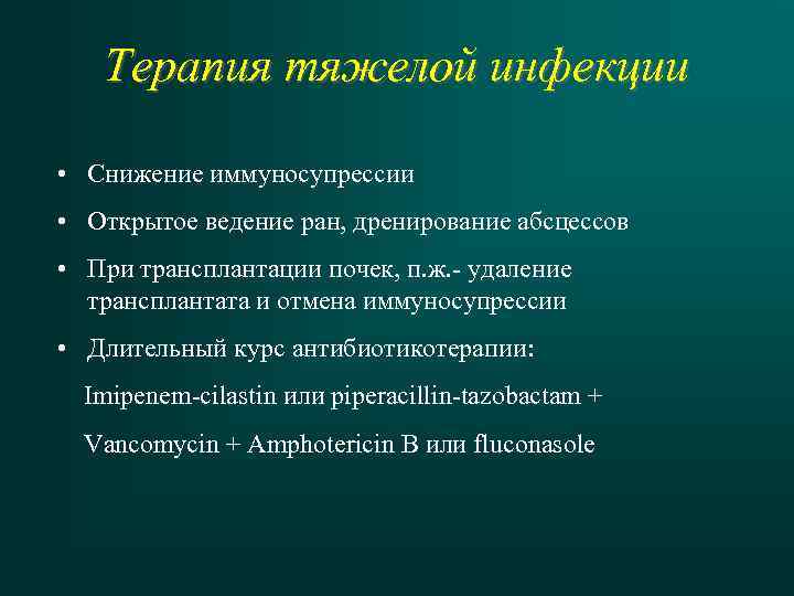 Терапия тяжелой инфекции • Снижение иммуносупрессии • Открытое ведение ран, дренирование абсцессов • При