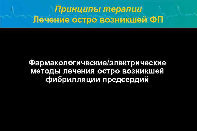 Принципы терапии Лечение остро возникшей ФП Фармакологические/электрические методы лечения остро возникшей фибрилляции предсердий 