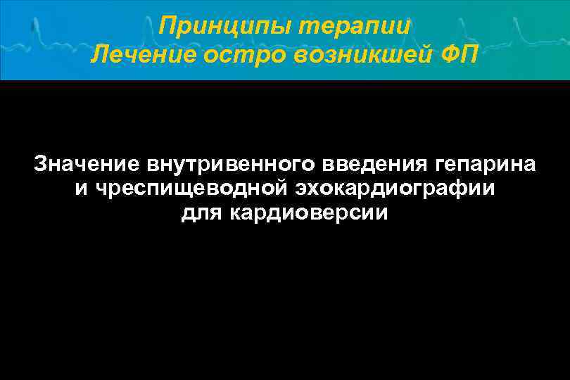 Принципы терапии Лечение остро возникшей ФП Значение внутривенного введения гепарина и чреспищеводной эхокардиографии для