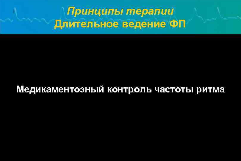 Принципы терапии Длительное ведение ФП Медикаментозный контроль частоты ритма 