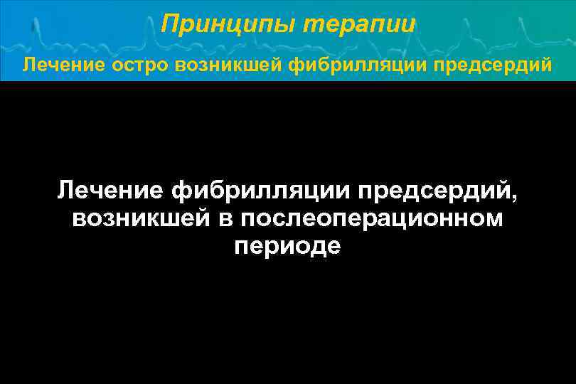 Принципы терапии Лечение остро возникшей фибрилляции предсердий Лечение фибрилляции предсердий, возникшей в послеоперационном периоде