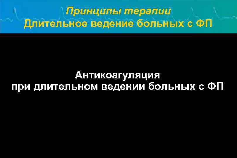 Принципы терапии Длительное ведение больных с ФП Антикоагуляция при длительном ведении больных с ФП