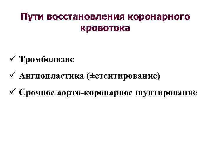 Пути восстановления коронарного кровотока ü Тромболизис ü Ангиопластика (±стентирование) ü Срочное аорто-коронарное шунтирование 