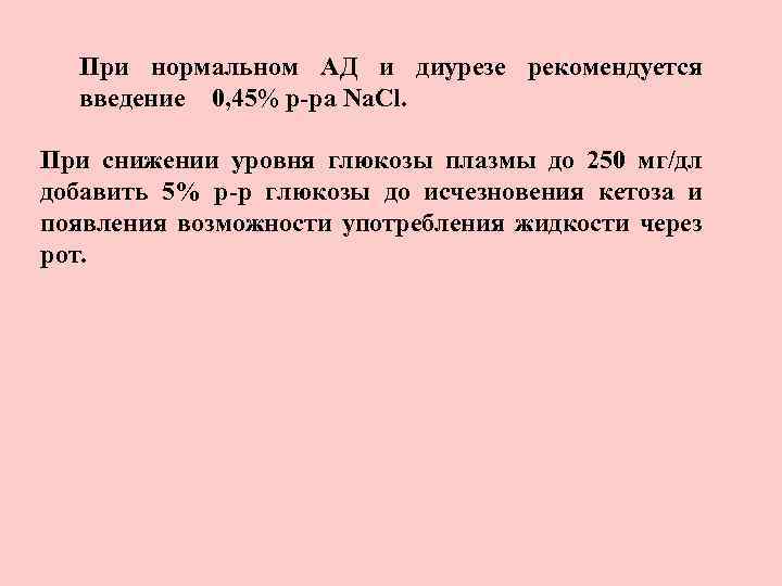 При нормальном АД и диурезе рекомендуется введение 0, 45% р-ра Na. Cl. При снижении