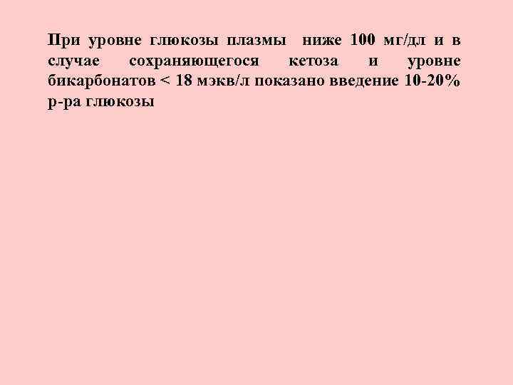 При уровне глюкозы плазмы ниже 100 мг/дл и в случае сохраняющегося кетоза и уровне