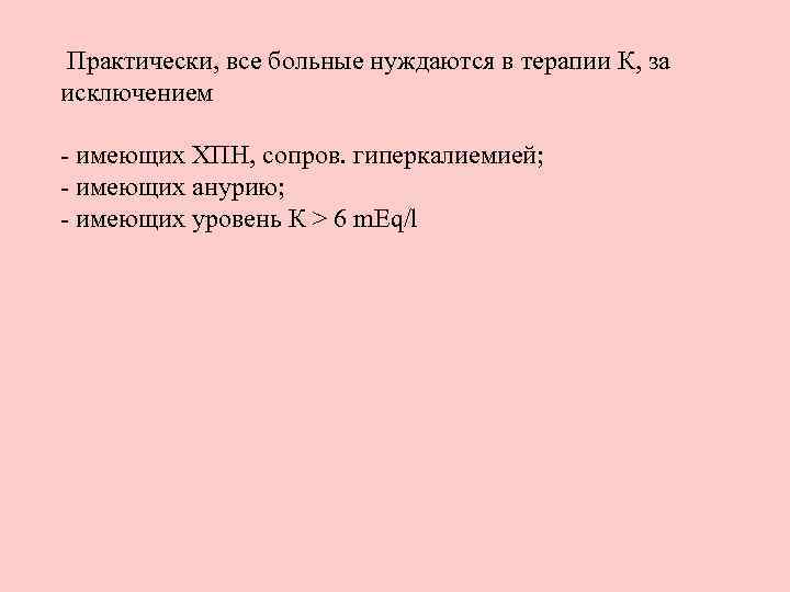 Практически, все больные нуждаются в терапии К, за исключением - имеющих ХПН, сопров. гиперкалиемией;