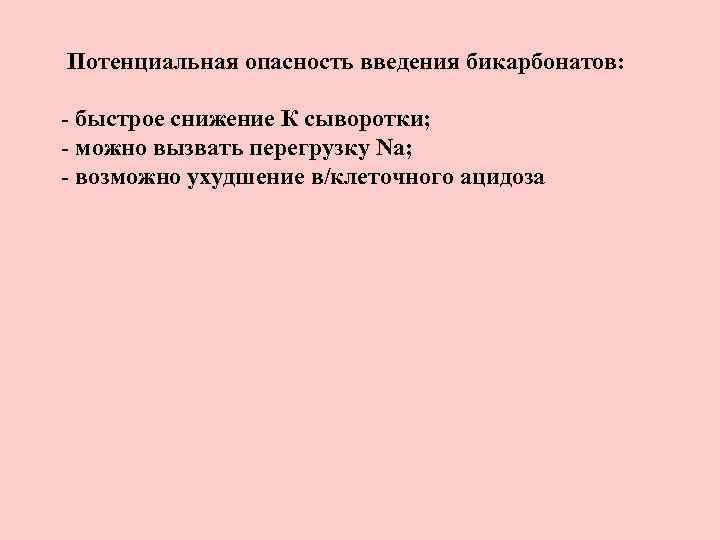 Потенциальная опасность введения бикарбонатов: - быстрое снижение К сыворотки; - можно вызвать перегрузку Na;