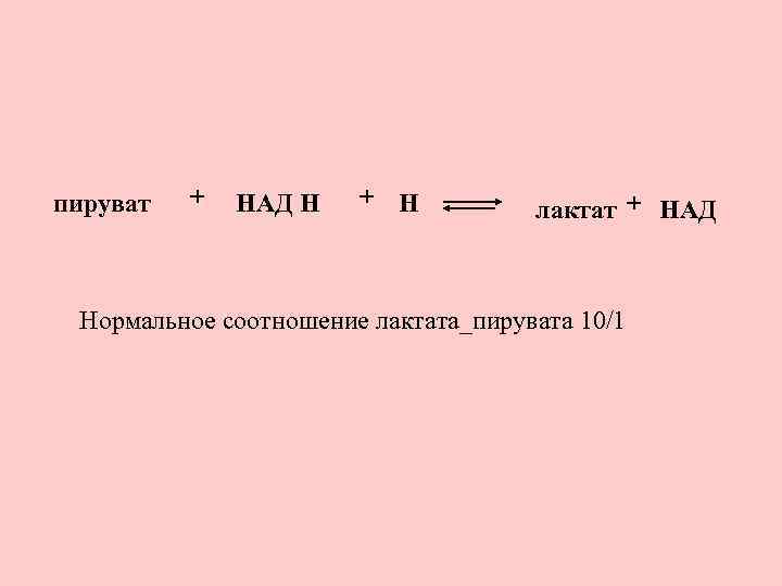 пируват + НАД Н + Н лактат + НАД Нормальное соотношение лактата_пирувата 10/1 
