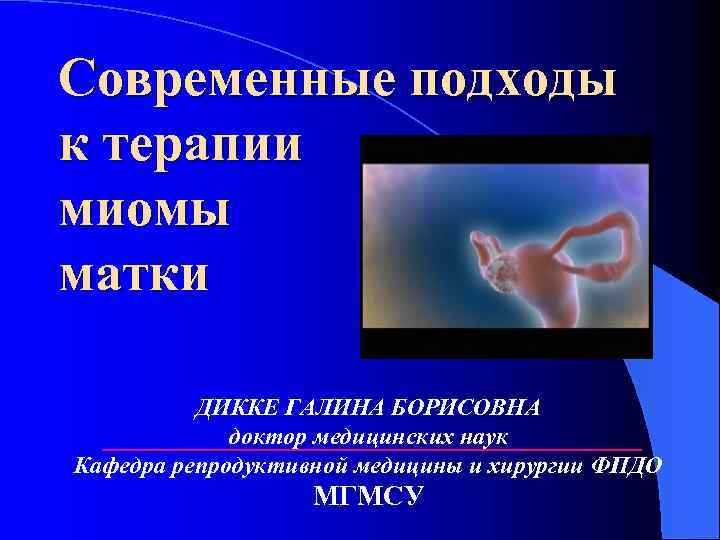 Современные подходы к терапии миомы матки ДИККЕ ГАЛИНА БОРИСОВНА доктор медицинских наук Кафедра репродуктивной