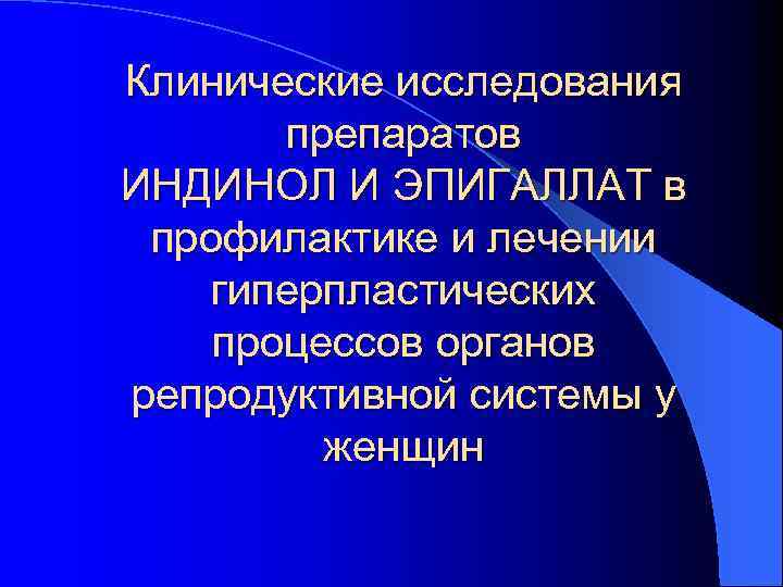 Клинические исследования препаратов ИНДИНОЛ И ЭПИГАЛЛАТ в профилактике и лечении гиперпластических процессов органов репродуктивной