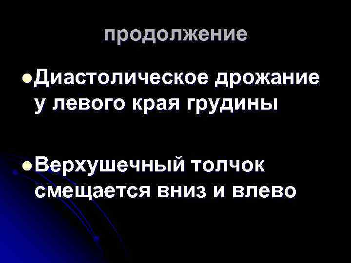 продолжение l Диастолическое дрожание у левого края грудины l Верхушечный толчок смещается вниз и