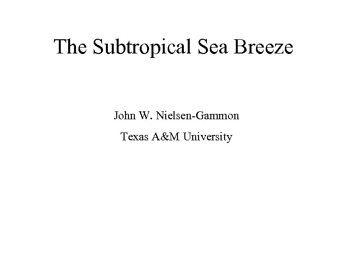The Subtropical Sea Breeze John W. Nielsen-Gammon Texas A&M University 