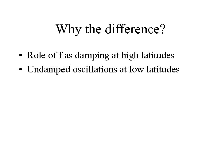 Why the difference? • Role of f as damping at high latitudes • Undamped