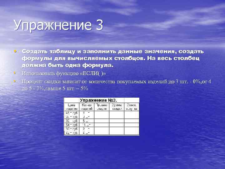Упражнение 3 • Создать таблицу и заполнить данные значения, создать • • формулы для