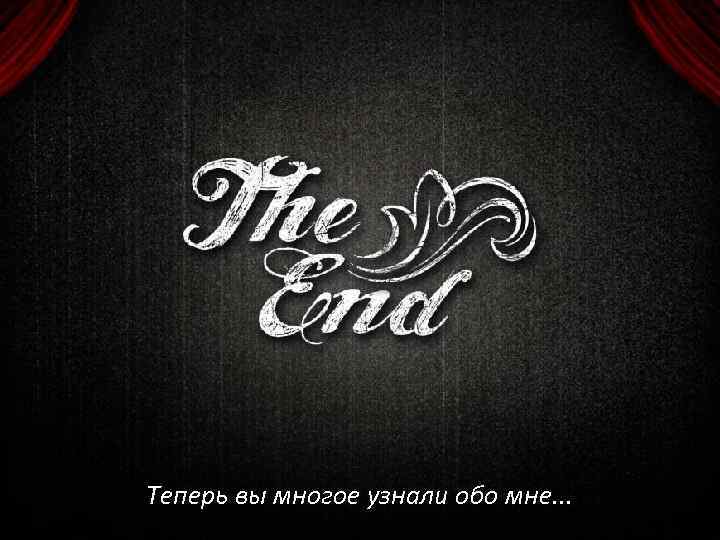 Теперь вы многое узнали обо мне. . . 