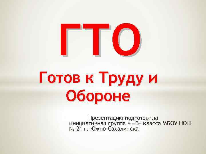 ГТО Готов к Труду и Обороне Презентацию подготовила инициативная группа 4 «Б» класса МБОУ