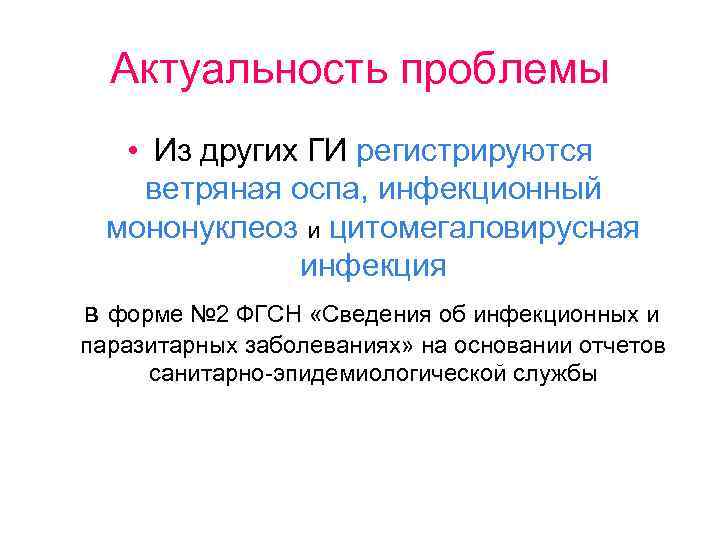 Актуальность проблемы • Из других ГИ регистрируются ветряная оспа, инфекционный мононуклеоз и цитомегаловирусная инфекция