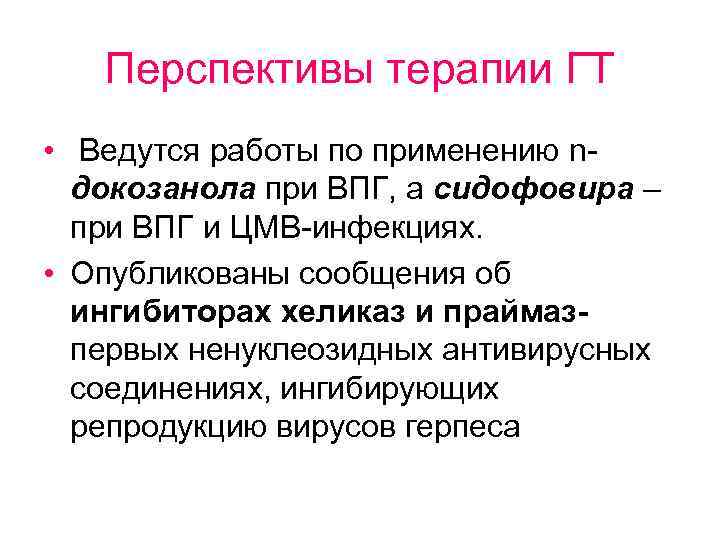 Перспективы терапии ГТ • Ведутся работы по применению nдокозанола при ВПГ, а сидофовира –