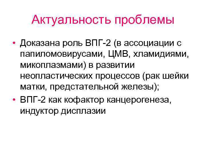 Актуальность проблемы • Доказана роль ВПГ-2 (в ассоциации с папиломовирусами, ЦМВ, хламидиями, микоплазмами) в