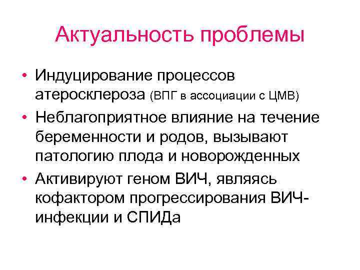 Актуальность проблемы • Индуцирование процессов атеросклероза (ВПГ в ассоциации с ЦМВ) • Неблагоприятное влияние