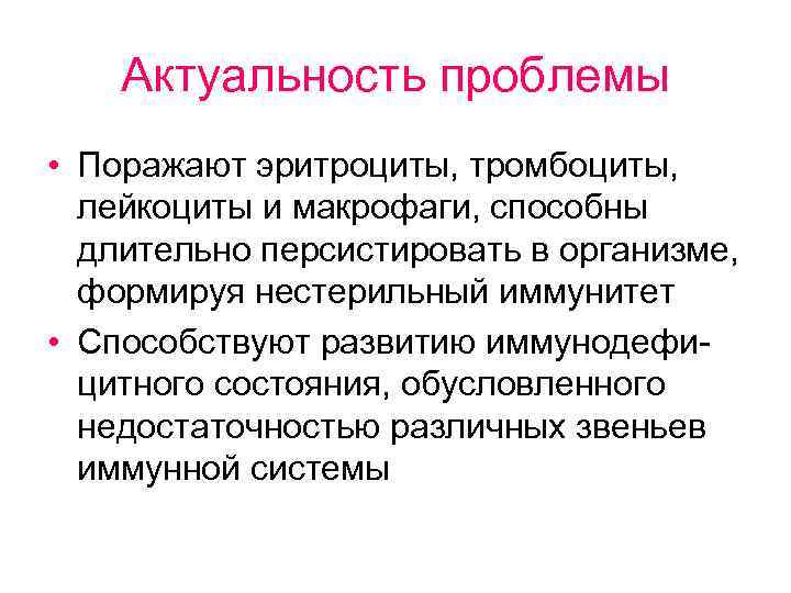 Актуальность проблемы • Поражают эритроциты, тромбоциты, лейкоциты и макрофаги, способны длительно персистировать в организме,