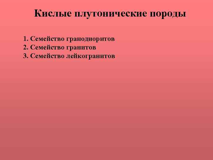 Кислые плутонические породы 1. Семейство гранодиоритов 2. Семейство гранитов 3. Семейство лейкогранитов 