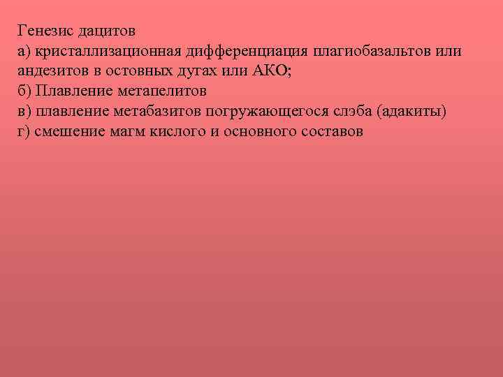 Генезис дацитов а) кристаллизационная дифференциация плагиобазальтов или андезитов в остовных дугах или АКО; б)