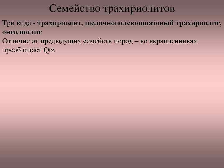 Семейство трахириолитов Три вида трахириолит, щелочнополевошпатовый трахириолит, онголиолит Отличие от предыдущих семейств пород –