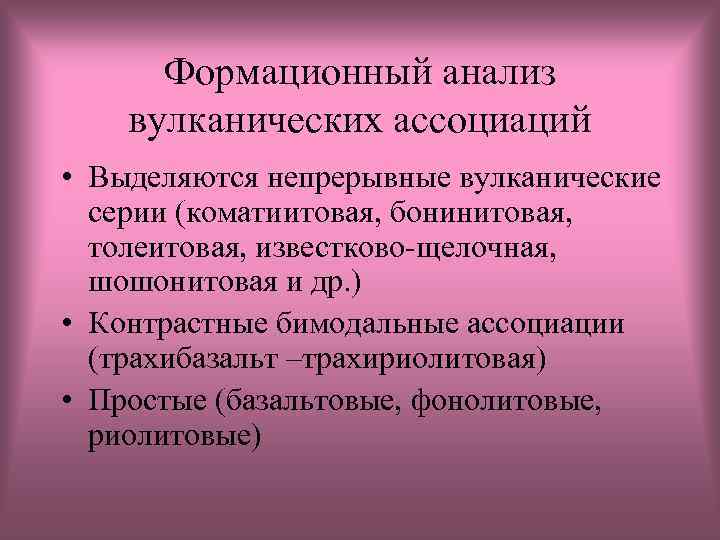 Формационный анализ вулканических ассоциаций • Выделяются непрерывные вулканические серии (коматиитовая, бонинитовая, толеитовая, известково-щелочная, шошонитовая
