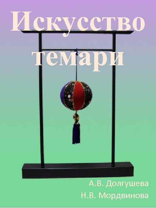 Искусство темари А. В. Долгушева Н. В. Мордвинова 