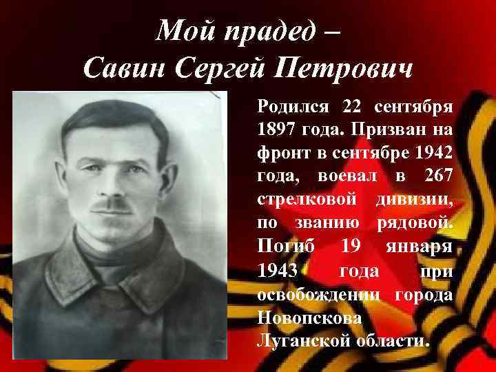 Мой прадед – Савин Сергей Петрович Родился 22 сентября 1897 года. Призван на фронт