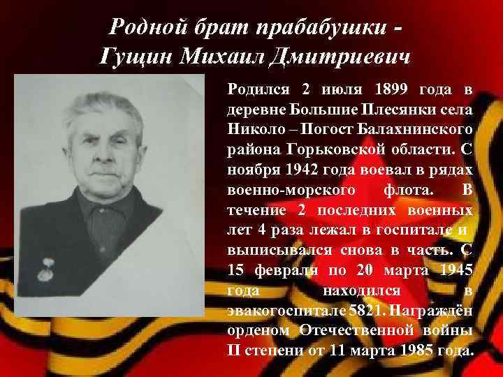 Родной брат прабабушки Гущин Михаил Дмитриевич Родился 2 июля 1899 года в деревне Большие
