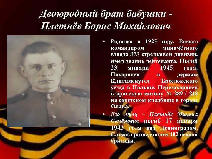 Двоюродный брат бабушки Плетнёв Борис Михайлович • Родился в 1925 году. Воевал командиром миномётного