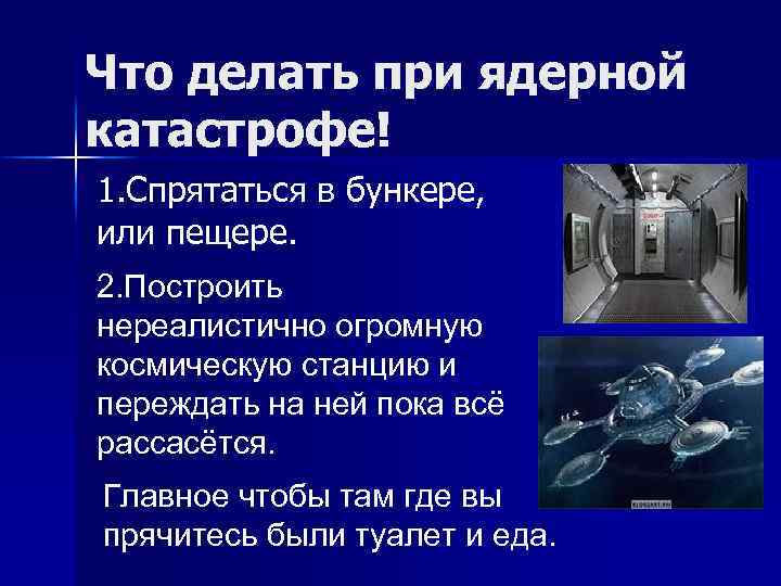Что делать при ядерной катастрофе! 1. Спрятаться в бункере, или пещере. 2. Построить нереалистично