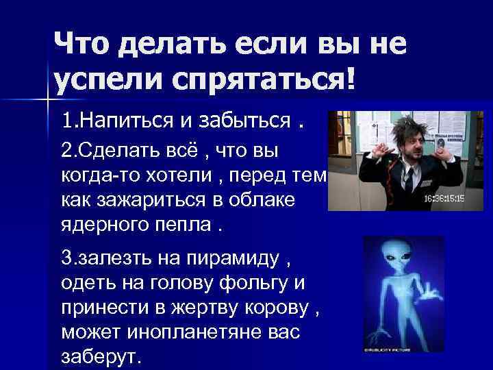 Что делать если вы не успели спрятаться! 1. Напиться и забыться. 2. Сделать всё