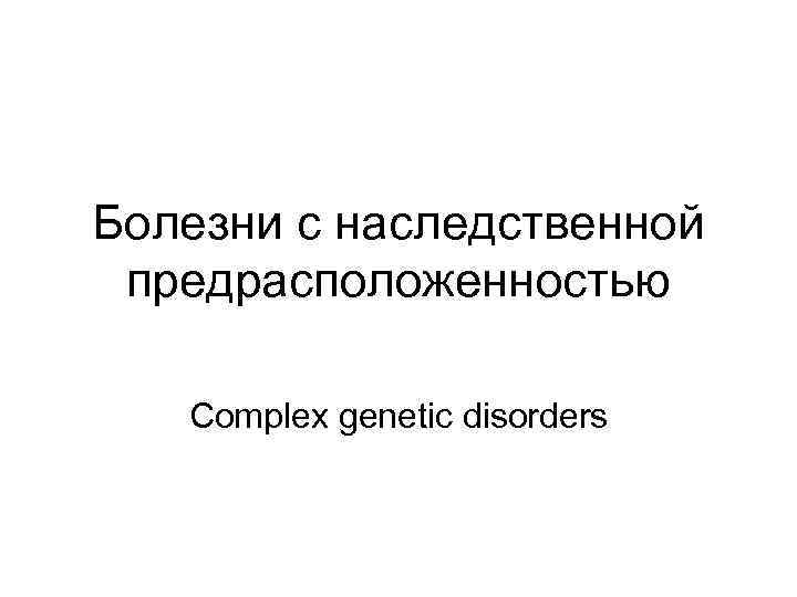 Болезни с наследственной предрасположенностью Сomplex genetic disorders 