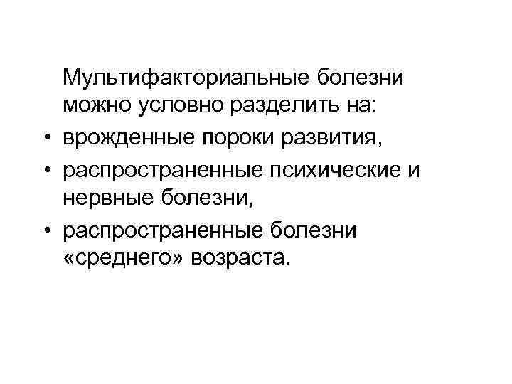 Мультифакториальные болезни можно условно разделить на: • врожденные пороки развития, • распространенные психические и