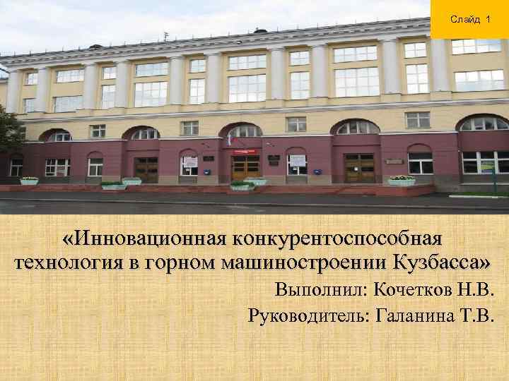 Слайд 1 «Инновационная конкурентоспособная технология в горном машиностроении Кузбасса» Выполнил: Кочетков Н. В. Руководитель: