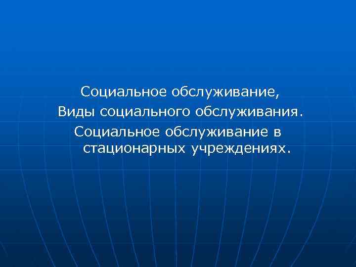 Социальное обслуживание, Виды социального обслуживания. Социальное обслуживание в стационарных учреждениях. 