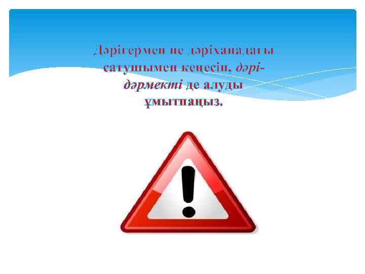 Дәрігермен не дәріханадағы сатушымен кеңесіп, дәрідәрмекті де алуды ұмытпаңыз. 