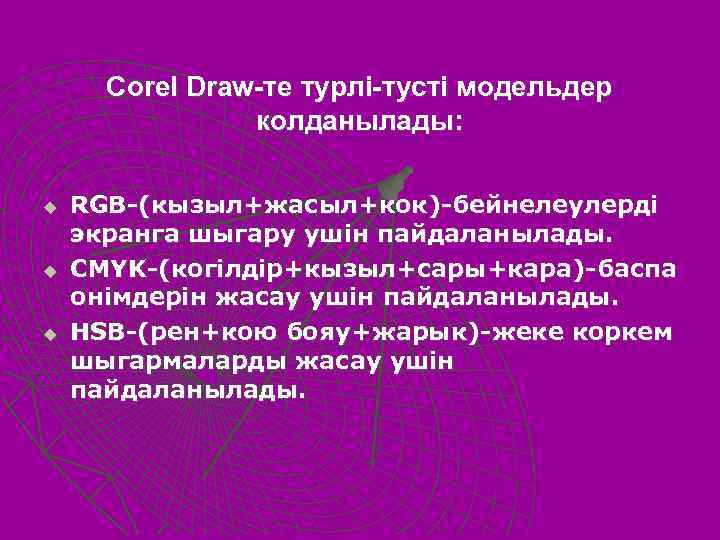 Corel Draw-те турлi-тустi модельдер колданылады: u u u RGB-(кызыл+жасыл+кок)-бейнелеулердi экранга шыгару yшiн пайдаланылады. CMYK-(когiлдiр+кызыл+сары+кара)-баспа