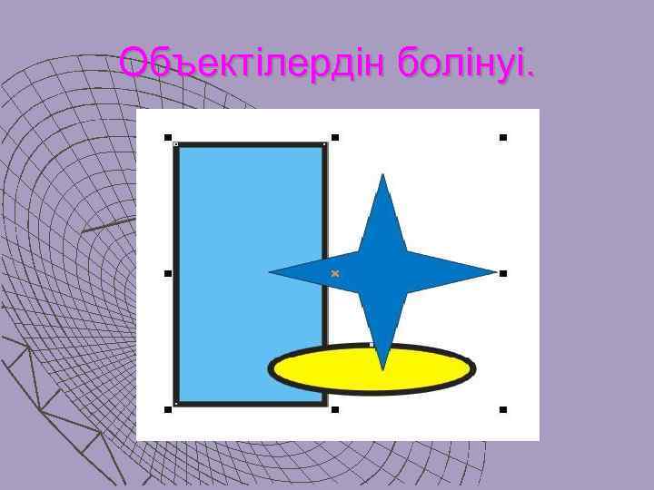 Объектiлердiн болiнуi. 