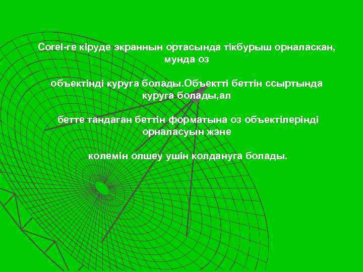 Corel-ге кiруде экраннын ортасында тiкбурыш орналаскан, мунда оз объектiндi куруга болады. Объекттi беттiн ссыртында